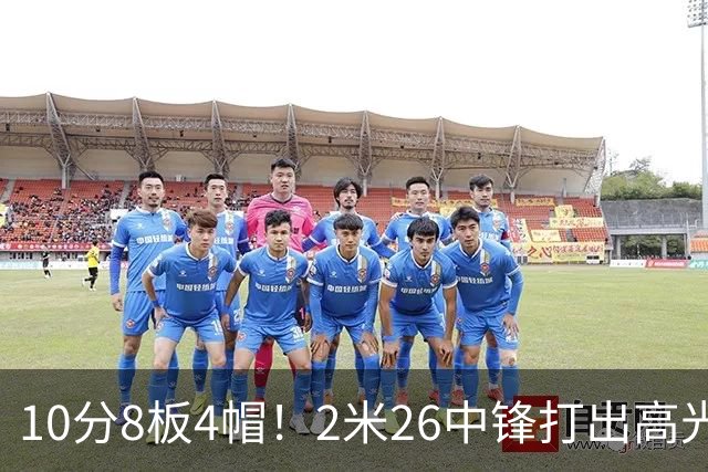 10分8板4帽！2米26中锋打出高光表现，球迷：杜锋耽误了他
